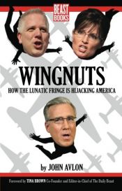 book cover of Wingnuts: How the Lunatic Fringe is Hijacking America by John Avlon