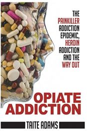 book cover of Opiate Addiction - The Painkiller Addiction Epidemic, Heroin Addiction and the Way Out by Taite Adams