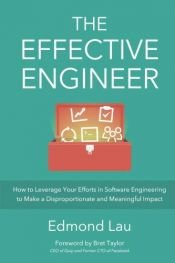book cover of The Effective Engineer: How to Leverage Your Efforts In Software Engineering to Make a Disproportionate and Meaningful Impact by Edmond Lau