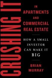 book cover of Crushing It in Apartments and Commercial Real Estate: How a Small Investor Can Make It Big by Brian H Murray