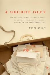 book cover of A Secret Gift: How One Man's Kindness--And a Trove of Letters--Revealed the Hidden History of the Great Depression by Ted Gup