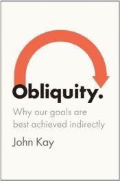 book cover of Obliquity: Why Our Goals Are Best Achieved Indirectly by John Kay