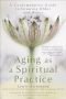 Aging as a spiritual practice : a contemplative guide to growing older and wiser