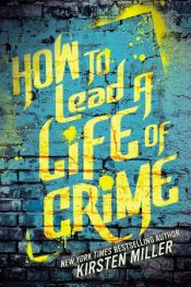 book cover of How to Lead a Life of Crime by Kirsten Miller