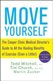 book cover of Move yourself; the Cooper Clinic medical director's guide to all the healing benefits of exercise (even a little!) by Martin Zucker|Tedd Mitchell|Tim Church