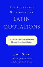 book cover of The Routledge Dictionary of Latin Quotations: The Illiterati's Guide to Latin Maxims, Mottoes, Proverbs, and Sayings (Latin for the Illiterati) by Jon R Stone