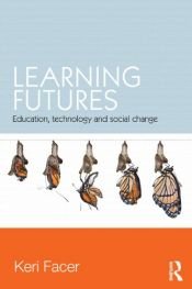 book cover of Learning futures : education, technology and social change by Keri Facer