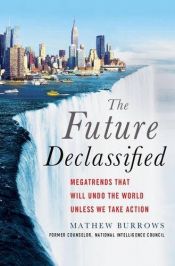 book cover of The Future, Declassified: Megatrends That Will Undo the World Unless We Take Action by Mathew Burrows