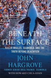book cover of Beneath the Surface: Killer Whales, SeaWorld, and the Truth Beyond Blackfish by Howard Chua-Eoan|John Hargrove