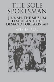 book cover of The sole spokesman : Jinnah, the Muslim League, and the demand for Pakistan by Ayesha Jalal