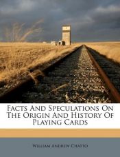 book cover of Facts And Speculations On The Origin And History Of Playing Cards by William Andrew Chatto