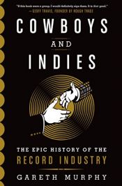 book cover of Cowboys and Indies: The Epic History of the Record Industry by Gareth Murphy