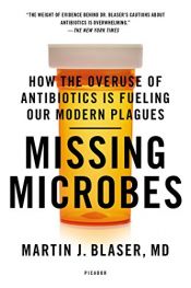 book cover of Missing Microbes: How the Overuse of Antibiotics Is Fueling Our Modern Plagues by Martin J. Blaser MD