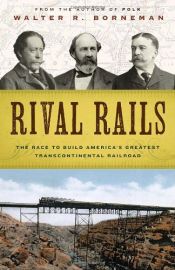 book cover of Rival Rails: The Race to Build America's Greatest Transcontinental Railroad by Walter R. Borneman
