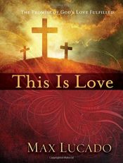 book cover of This is Love: The Extraordinary Story of Jesus by Max Lucado