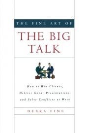 book cover of The fine art of the big talk : how to win clients, deliver great presentations, and solve conflicts at work by Debra Fine