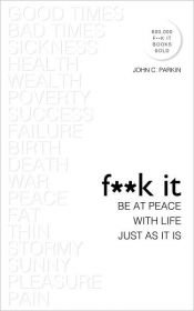 book cover of F**k It: Be at Peace with Life, Just as It Is by John C. Parkin