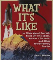 book cover of What It's Like to Climb Mount Everest, Blast Off into Space, Survive a Tornado, and Other Extraordinary Stories by Jeff Belanger