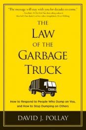 book cover of The Law of the Garbage Truck: How to Respond to People Who Dump on You, and How to Stop Dumping on Others by David J. Pollay