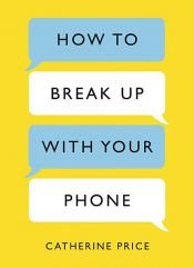 book cover of How to Break Up With Your Phone by Catherine Price