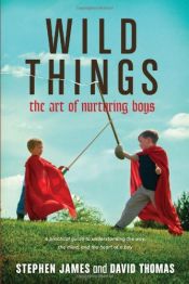 book cover of Wild Things: The Art of Nurturing Boys by David Thomas|Stephen James