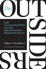 book cover of The Outsiders: Eight Unconventional CEOs and Their Radically Rational Blueprint for Success by William N. Thorndike