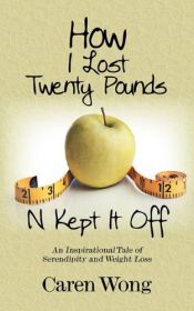book cover of How I Lost Twenty Pounds N Kept It Off: An Inspirational Tale of Serendipity and Weight Loss by Caren Wong