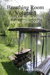 book cover of Breathing Room Volume I: Free Verse (Selected Poems 2006-2009) by Tom F. Waters