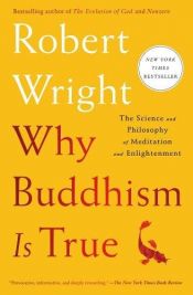 book cover of Why Buddhism is True: The Science and Philosophy of Meditation and Enlightenment by Robert Wright
