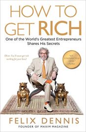 book cover of How to Get Rich: One of the World's Greatest Entrepreneurs Shares His Secrets by Felix Dennis