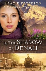 book cover of In the Shadow of Denali (The Heart of Alaska Book #1) by Kimberley Woodhouse|Tracie Peterson