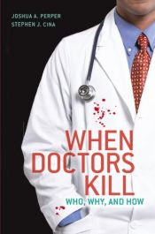 book cover of When Doctors Kill: Who, Why, and How by Joshua A. Perper|Stephen J. Cina