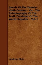 book cover of Annals of the Twenty-Ninth Century - Or - The Autobiography of the Tenth President of the World-Republic - Vol. I by Andrew Blair