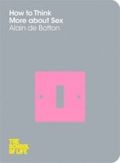 book cover of How to Think More about Sex. Alain de Botton (School of Life) by Alain de Botton