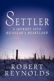 book cover of Settler: A Journey Into Michigan's Heartland by Robert R. Reynolds