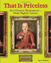 book cover of That Is Priceless: Art's Greatest Masterpieces... Made Slightly Funnier by Steve Melcher