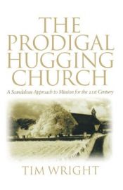 book cover of The Prodigal Hugging Church: A Scandalous Approach to Mission for the 21st Century by Tim Wright