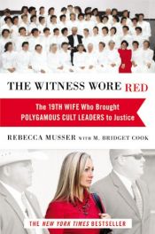 book cover of The Witness Wore Red: The 19th Wife Who Brought Polygamous Cult Leaders to Justice by Rebecca Musser