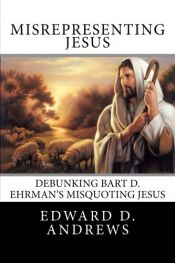 book cover of MISREPRESENTING JESUS Debunking Bart D. Ehrman's Misquoting Jesus by Edward D. Andrews
