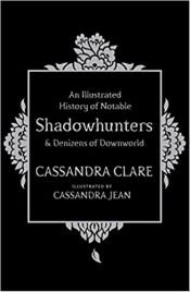 book cover of An Illustrated History of Notable Shadowhunters and Denizens of Downworld by 卡珊卓拉·克蕾兒
