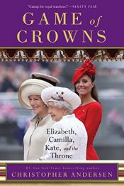 book cover of Game of Crowns: Elizabeth, Camilla, Kate, and the Throne by Christopher Andersen
