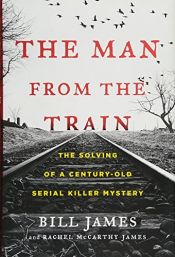 book cover of The Man from the Train: The Solving of a Century-Old Serial Killer Mystery by Bill James|Rachel McCarthy James