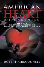 book cover of American Heart of Darkness: Volume I:The Transformation of the American Republic into a Pathocracy by Robert Kirkconnell
