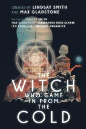book cover of The Witch Who Came in from the Cold by Cassandra Rose Clarke|Ian Tregillis|Lindsay Smith|Max Gladstone|Michael Swanwick