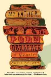 book cover of My Father, the Pornographer by Chris Offutt