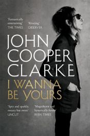 book cover of I Wanna Be Yours by John Cooper Clarke