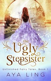 book cover of The Ugly Stepsister (Unfinished Fairy Tales Book 1) by Aya Ling