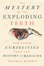 book cover of The Mystery of the Exploding Teeth: And Other Curiosities from the History of Medicine by Thomas Morris