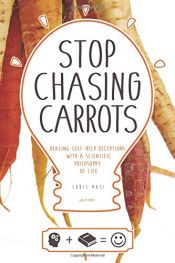 book cover of Stop Chasing Carrots: Healing Self-Help Deceptions With A Scientific Philosophy of Life by Chris Masi