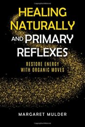book cover of Healing Naturally and Primary Reflexes: Restore Energy with Organic Moves by Margaret Mulder